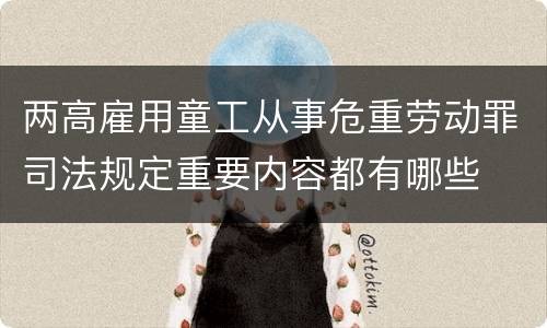 两高雇用童工从事危重劳动罪司法规定重要内容都有哪些