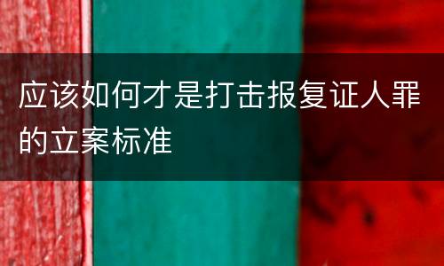 应该如何才是打击报复证人罪的立案标准