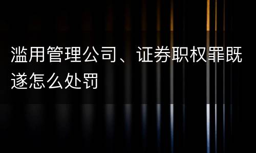 滥用管理公司、证券职权罪既遂怎么处罚