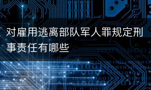 对雇用逃离部队军人罪规定刑事责任有哪些