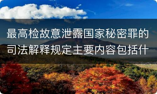 最高检故意泄露国家秘密罪的司法解释规定主要内容包括什么