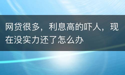 网贷很多，利息高的吓人，现在没实力还了怎么办