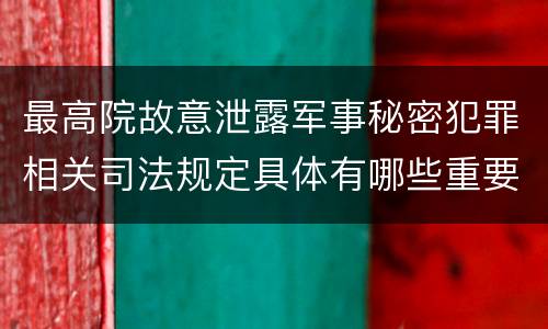 最高院故意泄露军事秘密犯罪相关司法规定具体有哪些重要内容