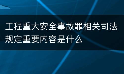工程重大安全事故罪相关司法规定重要内容是什么