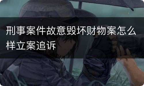 刑事案件故意毁坏财物案怎么样立案追诉