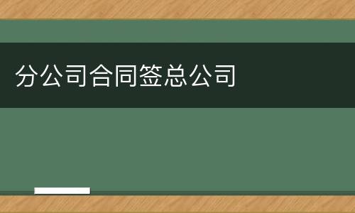 分公司合同签总公司