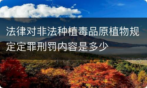 法律对非法种植毒品原植物规定定罪刑罚内容是多少