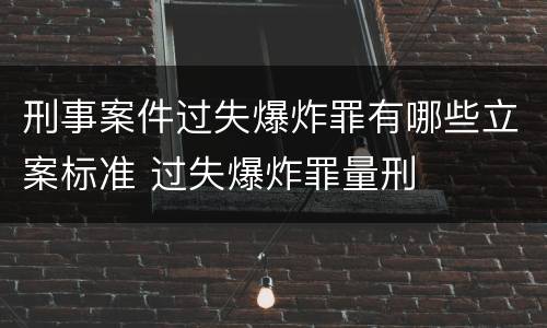刑事案件过失爆炸罪有哪些立案标准 过失爆炸罪量刑