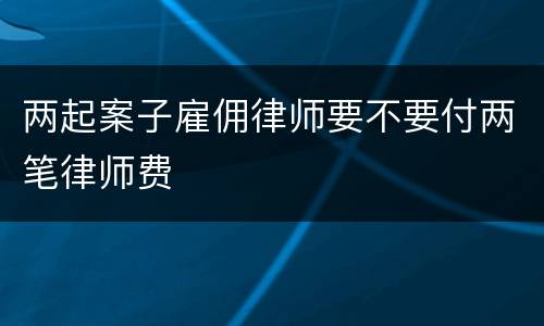两起案子雇佣律师要不要付两笔律师费