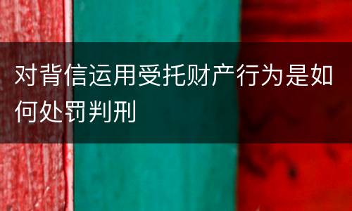 对背信运用受托财产行为是如何处罚判刑