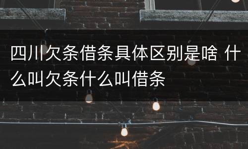 四川欠条借条具体区别是啥 什么叫欠条什么叫借条
