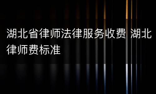 湖北省律师法律服务收费 湖北律师费标准