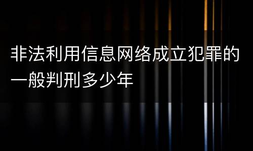 非法利用信息网络成立犯罪的一般判刑多少年