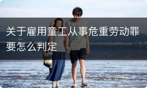 关于雇用童工从事危重劳动罪要怎么判定