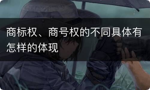 商标权、商号权的不同具体有怎样的体现