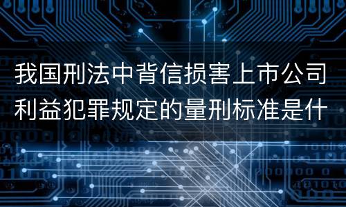 我国刑法中背信损害上市公司利益犯罪规定的量刑标准是什么