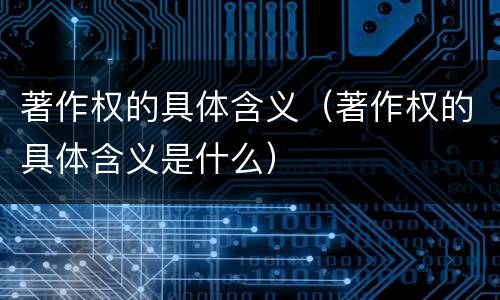 著作权的具体含义（著作权的具体含义是什么）