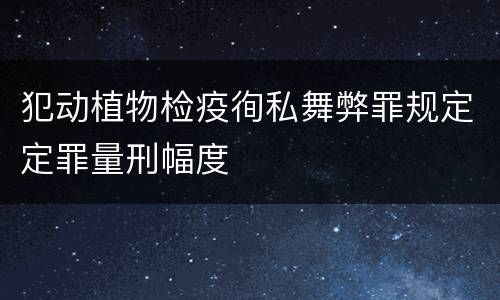 犯动植物检疫徇私舞弊罪规定定罪量刑幅度