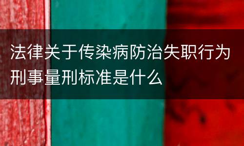 法律关于传染病防治失职行为刑事量刑标准是什么
