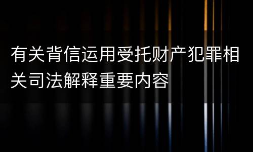 有关背信运用受托财产犯罪相关司法解释重要内容