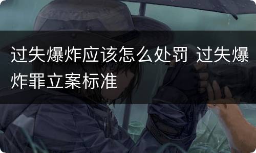 过失爆炸应该怎么处罚 过失爆炸罪立案标准