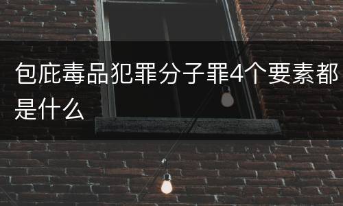 包庇毒品犯罪分子罪4个要素都是什么