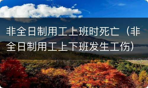 非全日制用工上班时死亡（非全日制用工上下班发生工伤）