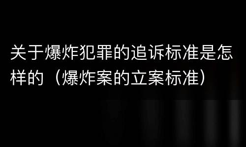 关于爆炸犯罪的追诉标准是怎样的（爆炸案的立案标准）