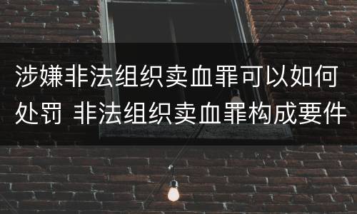 涉嫌非法组织卖血罪可以如何处罚 非法组织卖血罪构成要件