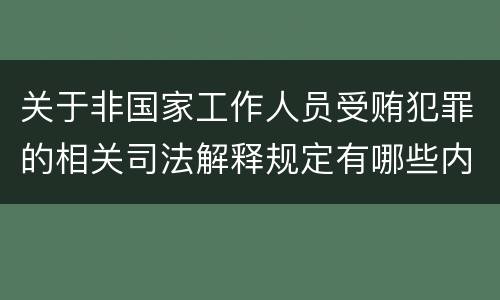 关于非国家工作人员受贿犯罪的相关司法解释规定有哪些内容