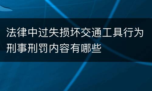 法律中过失损坏交通工具行为刑事刑罚内容有哪些