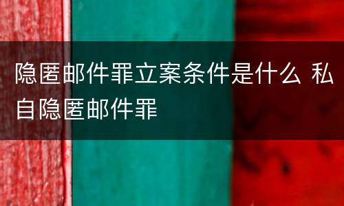 隐匿邮件罪立案条件是什么 私自隐匿邮件罪