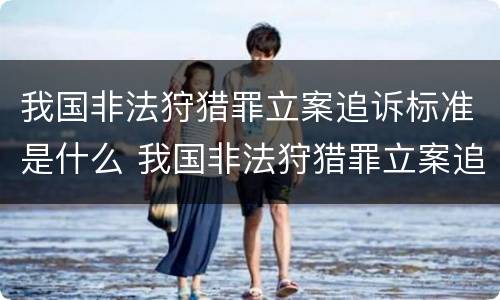我国非法狩猎罪立案追诉标准是什么 我国非法狩猎罪立案追诉标准是什么意思