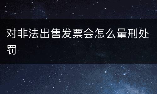 对非法出售发票会怎么量刑处罚