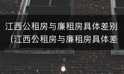 江西公租房与廉租房具体差别（江西公租房与廉租房具体差别在哪）