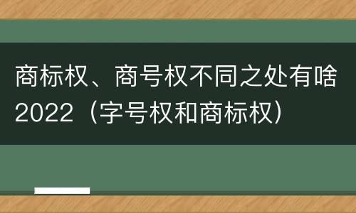 商标权、商号权不同之处有啥2022（字号权和商标权）