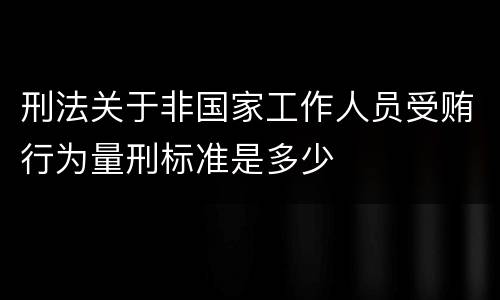 刑法关于非国家工作人员受贿行为量刑标准是多少