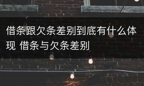 借条跟欠条差别到底有什么体现 借条与欠条差别