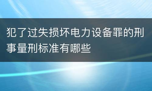 犯了过失损坏电力设备罪的刑事量刑标准有哪些