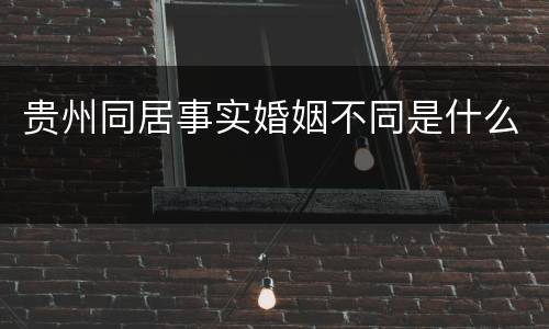 贵州同居事实婚姻不同是什么