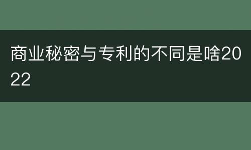 商业秘密与专利的不同是啥2022