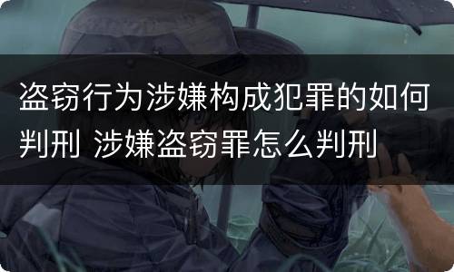 盗窃行为涉嫌构成犯罪的如何判刑 涉嫌盗窃罪怎么判刑