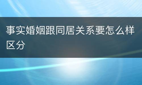 事实婚姻跟同居关系要怎么样区分