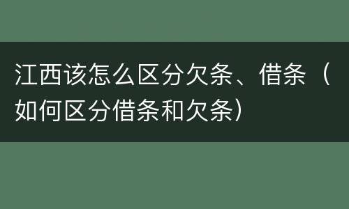 江西该怎么区分欠条、借条（如何区分借条和欠条）
