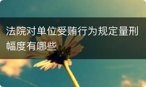法院对单位受贿行为规定量刑幅度有哪些