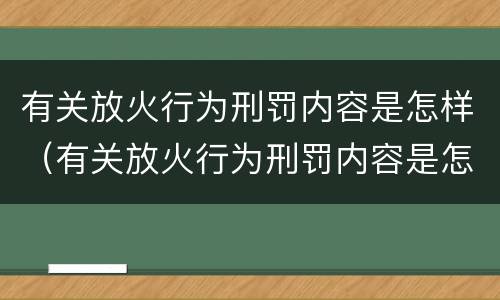 有关放火行为刑罚内容是怎样（有关放火行为刑罚内容是怎样写）