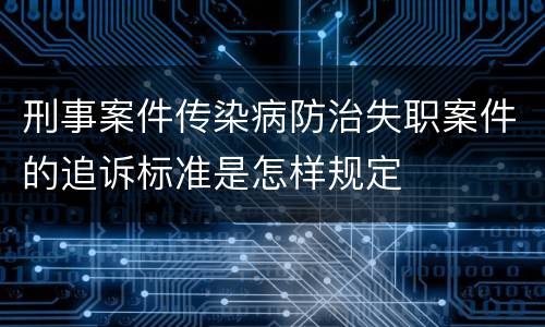 刑事案件传染病防治失职案件的追诉标准是怎样规定