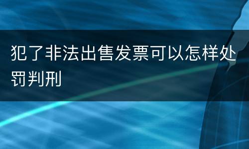 犯了非法出售发票可以怎样处罚判刑
