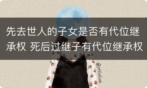 先去世人的子女是否有代位继承权 死后过继子有代位继承权吗