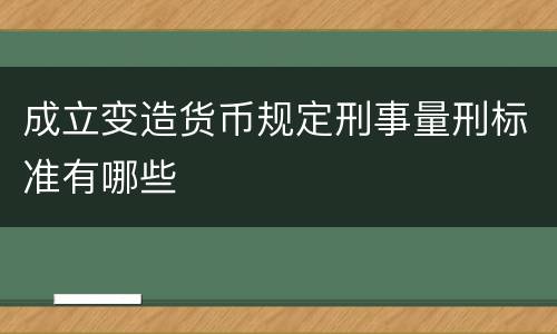 成立变造货币规定刑事量刑标准有哪些